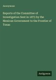 Reports of the Committee of Investigation Sent in 1873 by the Mexican Government to the Frontier of Texas