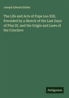 Cover The Life and Acts of Pope Leo XIII. Preceded by a Sketch of the Last Days of Pius IX, and the Origin and Laws of the Conclave