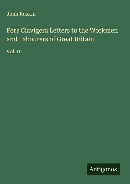 Fors Clavigera Letters to the Workmen and Labourers of Great Britain Fors Clavigera Letters to the Workmen and Labourers of Great Britain