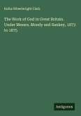 The Work of God in Great Britain. Under Messrs. Moody and Sankey, 1873 to 1875