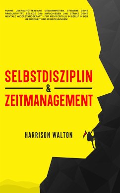 Cover Selbstdisziplin & Zeitmanagement: Forme unerschütterliche Gewohnheiten, steigere deine Produktivität, besiege das Aufschieben und stärke deine mentale Widerstandskraft – für mehr Erfolg im Beruf, in der Gesundheit und in Beziehungen! (eBook, ePUB)