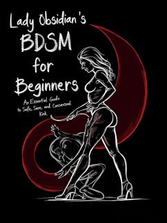 Lady Obsidian's BDSM Guide for Beginners: An Essential Guide to Safe, Sane, and Consensual Kink (eBook, ePUB) - Obsidian, Lady Lady Obsidian's BDSM Guide for Beginners: An Essential Guide to Safe, Sane, and Consensual Kink (eBook, ePUB) - Obsidian, Lady