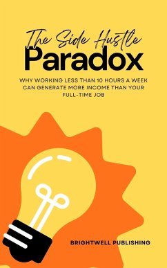 Cover The Side Hustle Paradox: Why Working Less Than 10 Hours a Week Can Generate More Income Than Your Full-Time Job (eBook, ePUB)