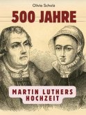 500 Jahre Martin Luthers Hochzeit 500 Jahre Martin Luthers Hochzeit