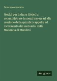 Motivi per indurre i fedeli a somministrare in mezzi necessari alla erezione della quindici cappelle ad incremento del santuario della Madonna di Mondovì Motivi per indurre i fedeli a somministrare in mezzi necessari alla erezione della quindici cappelle ad incremento del santuario della Madonna di Mondovì