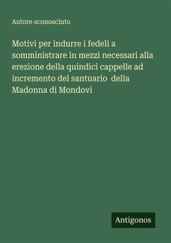 Cover Motivi per indurre i fedeli a somministrare in mezzi necessari alla erezione della quindici cappelle ad incremento del santuario della Madonna di Mondovì