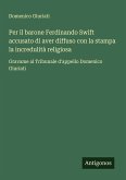 Per il barone Ferdinando Swift accusato di aver diffuso con la stampa la incredulità religiosa Per il barone Ferdinando Swift accusato di aver diffuso con la stampa la incredulità religiosa