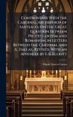 Controversy With the Cardinal Archbishop of Santiago, On the Great Question Between Protestantism and Romanism, in Letters Between the Cardinal and A. Dallas, Revised, With an Appendix by E.B. Elliott