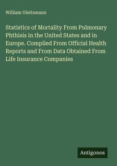 Cover Statistics of Mortality From Pulmonary Phthisis in the United States and in Europe. Compiled From Official Health Reports and From Data Obtained From Life Insurance Companies