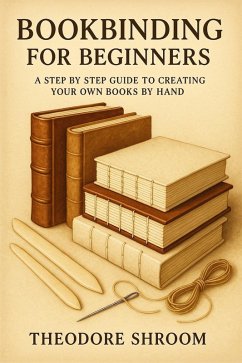 Cover Bookbinding for Beginners: A Step by Step Guide to Creating Your Own Books by Hand (eBook, ePUB)