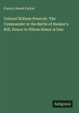 Colonel William Prescott. The Commander in the Battle of Bunker's Hill, Honor to Whom Honor is Due