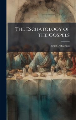 The Eschatology of the Gospels - Dobschã1/4tz, Ernst
