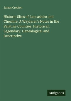 Cover Historic Sites of Lancashire and Cheshire. A Wayfarer's Notes in the Palatine Counties, Historical, Legendary, Genealogical and Descriptive