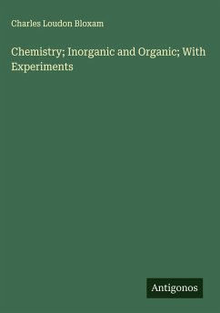 Chemistry; Inorganic and Organic; With Experiments - Bloxam, Charles Loudon