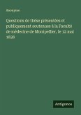 Questions de thèse présentées et publiquement soutenues à la Faculté de médecine de Montpellier, le 12 mai 1838 Questions de thèse présentées et publiquement soutenues à la Faculté de médecine de Montpellier, le 12 mai 1838