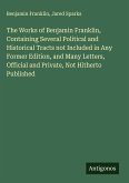 The Works of Benjamin Franklin, Containing Several Political and Historical Tracts not Included in Any Former Edition, and Many Letters, Official and Private, Not Hitherto Published