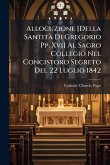 Allocuzione [Della SantitÃ Di Gregorio Pp. Xvi] Al Sagro Collegio Nel Concistoro Segreto Del 22 Luglio 1842
