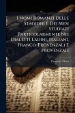I Nomi Romanzi Delle Stagioni E Dei Mesi Studiati Particolarmente Nei Dialetti Ladini, Italiani, Franco-Provenzali E Provenzali I Nomi Romanzi Delle Stagioni E Dei Mesi Studiati Particolarmente Nei Dialetti Ladini, Italiani, Franco-Provenzali E Provenzali