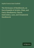 The Dictionary of Needlework, an Encyclopædia of Artistic, Plain, and Fancy Needlework, Church Embroidery, Lace, and Ornamental Needlework The Dictionary of Needlework, an Encyclopædia of Artistic, Plain, and Fancy Needlework, Church Embroidery, Lace, and Ornamental Needlework