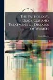 The Pathology, Diagnosis and Treatment of Diseases of Women