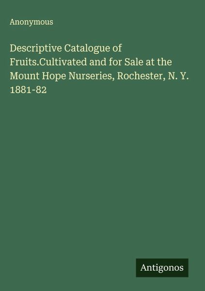 Descriptive Catalogue of Fruits.Cultivated and for Sale at the Mount Hope Nurseries, Rochester, N. Y. 1881-82 Descriptive Catalogue of Fruits.Cultivated and for Sale at the Mount Hope Nurseries, Rochester, N. Y. 1881-82