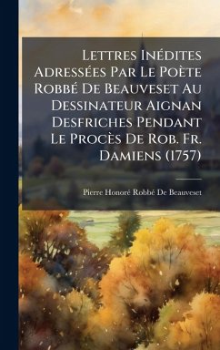 Lettres InÃ(c)dites AdressÃ(c)es Par Le Poète RobbÃ(c) De Beauveset Au Dessinateur Aignan Desfriches Pendant Le Procès De Rob. Fr. Damiens (1757) - de Beauveset, Pierre-Honorã(c) Robbã(c) Lettres InÃ(c)dites AdressÃ(c)es Par Le Poète RobbÃ(c) De Beauveset Au Dessinateur Aignan Desfriches Pendant Le Procès De Rob. Fr. Damiens (1757) - de Beauveset, Pierre-Honorã(c) Robbã(c)