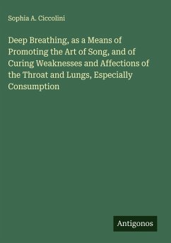 Deep Breathing, as a Means of Promoting the Art of Song, and of Curing Weaknesses and Affections of the Throat and Lungs, Especially Consumption - Ciccolini, Sophia A.