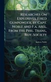 Researches On Explosives. Fired Gunpowder, by Capt. Noble and F.a. Abel. From the Phil. Trans., Roy. Society Researches On Explosives. Fired Gunpowder, by Capt. Noble and F.a. Abel. From the Phil. Trans., Roy. Society