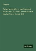 Thèses présentées et publiquement soutenues à la Faculté de médecine de Montpellier, le 21 mai 1838 Thèses présentées et publiquement soutenues à la Faculté de médecine de Montpellier, le 21 mai 1838