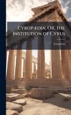 CyropÃ]dia; Or, the Institution of Cyrus