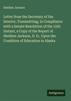 Cover Letter from the Secretary of the Interior, Transmitting, in Compliance with a Senate Resolution of the 15th Instant, a Copy of the Report of Sheldon Jackson, D. D., Upon the Condition of Education in Alaska
