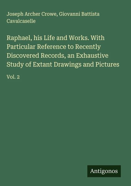 Raphael, his Life and Works. With Particular Reference to Recently Discovered Records, an Exhaustive Study of Extant Drawings and Pictures Raphael, his Life and Works. With Particular Reference to Recently Discovered Records, an Exhaustive Study of Extant Drawings and Pictures