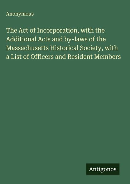 The Act of Incorporation, with the Additional Acts and by-laws of the Massachusetts Historical Society, with a List of Officers and Resident Members The Act of Incorporation, with the Additional Acts and by-laws of the Massachusetts Historical Society, with a List of Officers and Resident Members