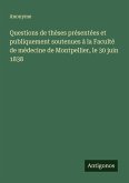 Questions de thèses présentées et publiquement soutenues à la Faculté de médecine de Montpellier, le 30 juin 1838 Questions de thèses présentées et publiquement soutenues à la Faculté de médecine de Montpellier, le 30 juin 1838