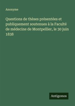 Questions de thèses présentées et publiquement soutenues à la Faculté de médecine de Montpellier, le 30 juin 1838 - Anonyme