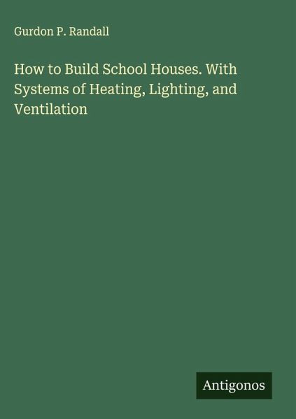 How to Build School Houses. With Systems of Heating, Lighting, and Ventilation How to Build School Houses. With Systems of Heating, Lighting, and Ventilation