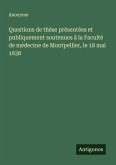 Questions de thèse présentées et publiquement soutenues à la Faculté de médecine de Montpellier, le 18 mai 1838 Questions de thèse présentées et publiquement soutenues à la Faculté de médecine de Montpellier, le 18 mai 1838