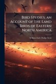 Bird Studies; an Account of the Land Birds of Eastern North America