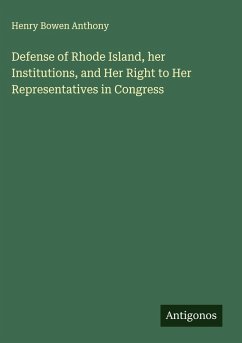 Defense of Rhode Island, her Institutions, and Her Right to Her Representatives in Congress - Anthony, Henry Bowen