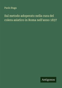 Sul metodo adoperato nella cura del colera asiatico in Roma nell'anno 1837 - Ruga, Paolo