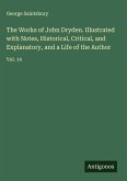 The Works of John Dryden. Illustrated with Notes, Historical, Critical, and Explanatory, and a Life of the Author