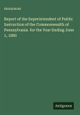 Report of the Superintendent of Public Instruction of the Commonwealth of Pennsylvania for the Year Ending June 1, 1880 Report of the Superintendent of Public Instruction of the Commonwealth of Pennsylvania for the Year Ending June 1, 1880