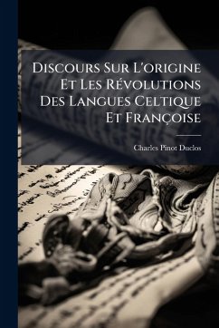 Discours Sur L'origine Et Les RÃ(c)volutions Des Langues Celtique Et Françoise - Duclos, Charles Pinot