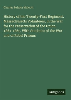 History of the Twenty-First Regiment, Massachusetts Volunteers, in the War for the Preservation of the Union, 1861-1865. With Statistics of the War and of Rebel Prisons - Walcott, Charles Folsom