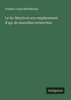 Le lac Moeris et son emplacement d'apr de nouvelles recherches - Whitehouse, Frederic Cope Le lac Moeris et son emplacement d'apr de nouvelles recherches - Whitehouse, Frederic Cope