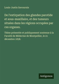 De l'extirpation des glandes parotide et sous-maxillaire, et des tumeurs situées dans les régions occupées par ces organes. - Savournin, Louis-Justin De l'extirpation des glandes parotide et sous-maxillaire, et des tumeurs situées dans les régions occupées par ces organes. - Savournin, Louis-Justin