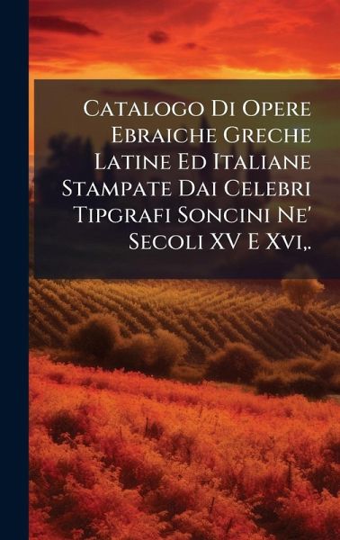 Catalogo Di Opere Ebraiche Greche Latine Ed Italiane Stampate Dai Celebri Tipgrafi Soncini Ne' Secoli XV E Xvi, . Catalogo Di Opere Ebraiche Greche Latine Ed Italiane Stampate Dai Celebri Tipgrafi Soncini Ne' Secoli XV E Xvi, .