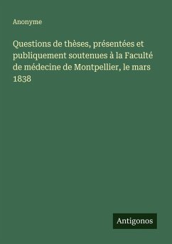 Questions de thèses, présentées et publiquement soutenues à la Faculté de médecine de Montpellier, le mars 1838 - Anonyme