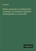 Thèses présentées et publiquement soutenues, à la Faculté de médecine de Montpellier, le 19 mai 1838 Thèses présentées et publiquement soutenues, à la Faculté de médecine de Montpellier, le 19 mai 1838