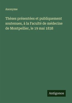 Cover Thèses présentées et publiquement soutenues, à la Faculté de médecine de Montpellier, le 19 mai 1838